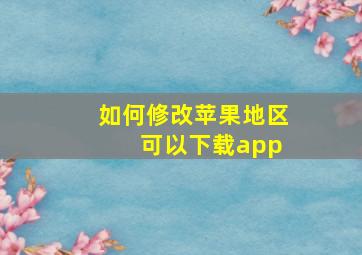 如何修改苹果地区 可以下载app